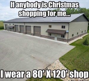 If anybody is Christmas shopping for me... I ware a 80' X 120' SHOP